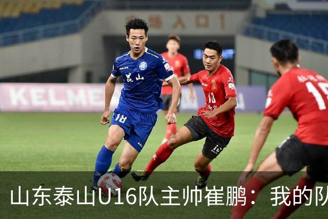 山东泰山U16队主帅崔鹏：我的队伍里 没有理所当然