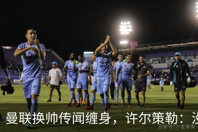 曼联换帅传闻缠身，许尔策勒：没时间想，我专注布莱顿
