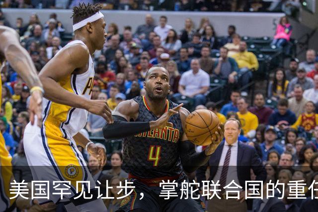 美国罕见让步，掌舵联合国的重任，要交给对华友好的“老朋友”？