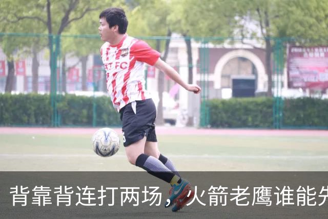 背靠背连打两场，火箭老鹰谁能先抢下这一局？